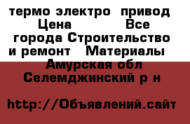 термо-электро  привод › Цена ­ 2 500 - Все города Строительство и ремонт » Материалы   . Амурская обл.,Селемджинский р-н